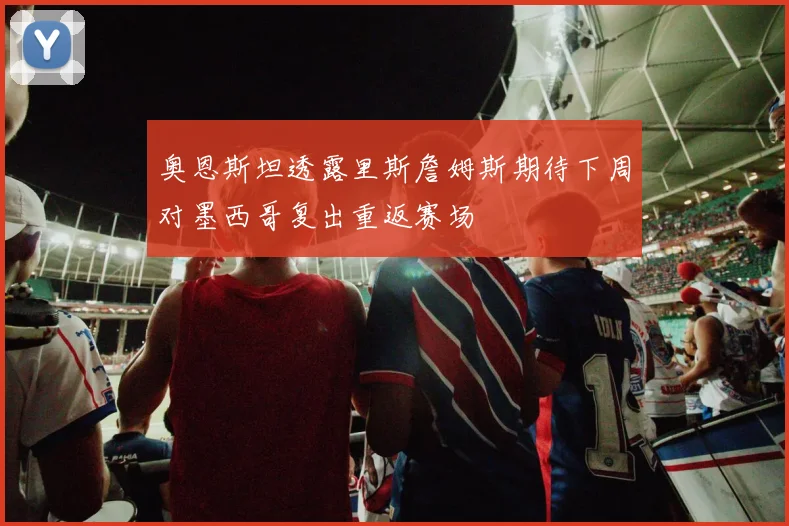 奥恩斯坦透露里斯詹姆斯期待下周对墨西哥复出重返赛场