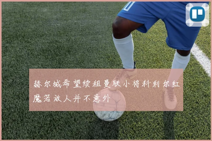赫尔城希望续租曼联小将科利尔红魔若放人并不意外