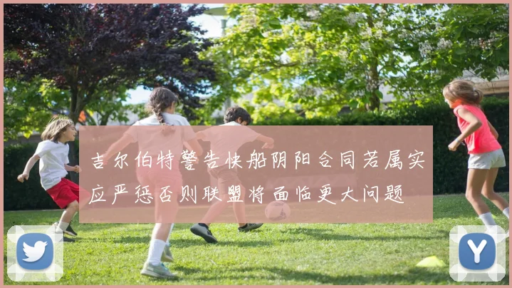 吉尔伯特警告快船阴阳合同若属实应严惩否则联盟将面临更大问题