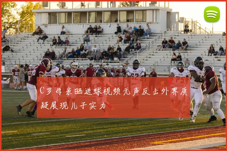 C罗母亲晒进球视频无声反击外界质疑展现儿子实力