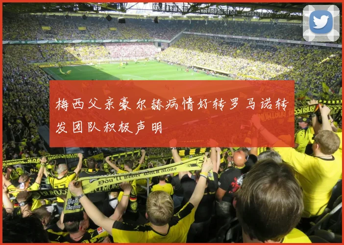梅西父亲豪尔赫病情好转罗马诺转发团队积极声明